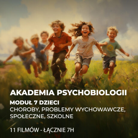 AKADEMIA PSYCHOBIOLOGII / Moduł 7: Dzieci – choroby, problemy wychowawcze, społeczne, szkolne
